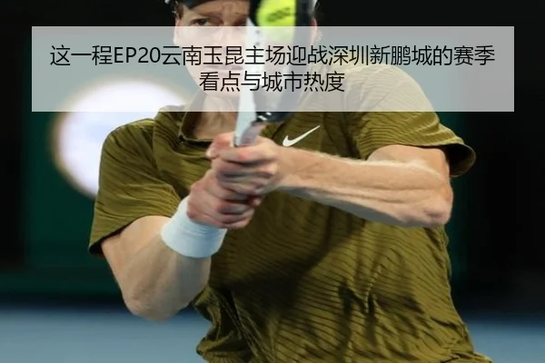 这一程EP20云南玉昆主场迎战深圳新鹏城的赛季看点与城市热度